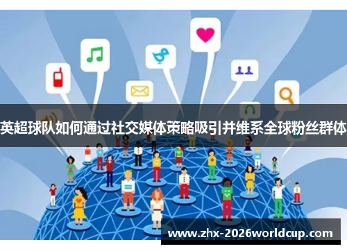 英超球队如何通过社交媒体策略吸引并维系全球粉丝群体 英超球队如何通过社交媒体策略吸引并维系全球粉丝群体