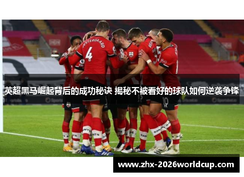 英超黑马崛起背后的成功秘诀 揭秘不被看好的球队如何逆袭争锋