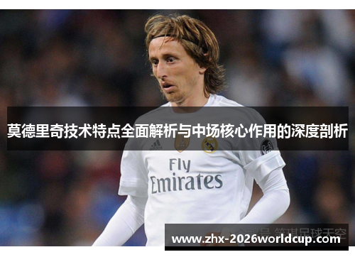 莫德里奇技术特点全面解析与中场核心作用的深度剖析