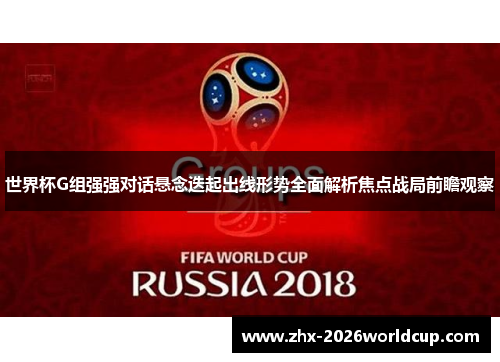 世界杯G组强强对话悬念迭起出线形势全面解析焦点战局前瞻观察 世界杯G组强强对话悬念迭起出线形势全面解析焦点战局前瞻观察
