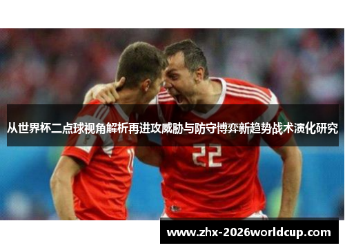 从世界杯二点球视角解析再进攻威胁与防守博弈新趋势战术演化研究