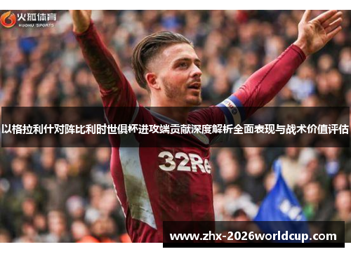 以格拉利什对阵比利时世俱杯进攻端贡献深度解析全面表现与战术价值评估