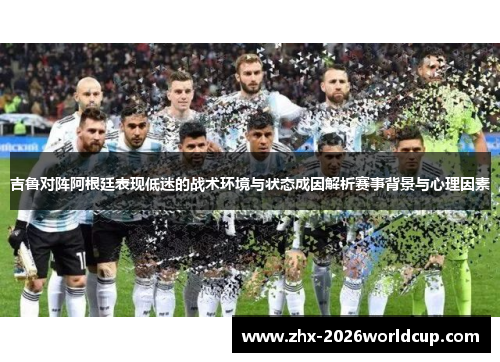 吉鲁对阵阿根廷表现低迷的战术环境与状态成因解析赛事背景与心理因素 吉鲁对阵阿根廷表现低迷的战术环境与状态成因解析赛事背景与心理因素