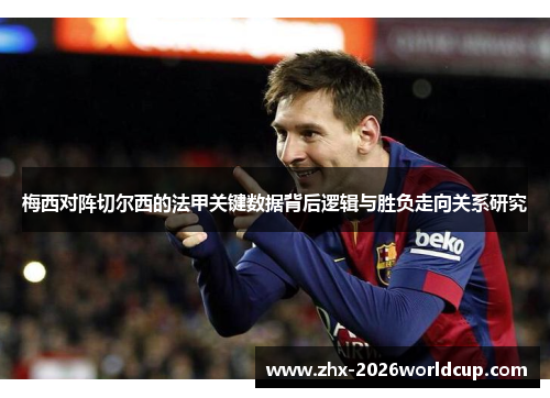 梅西对阵切尔西的法甲关键数据背后逻辑与胜负走向关系研究
