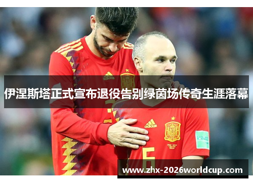 伊涅斯塔正式宣布退役告别绿茵场传奇生涯落幕