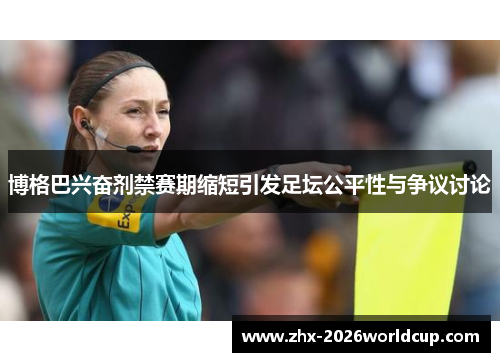 博格巴兴奋剂禁赛期缩短引发足坛公平性与争议讨论