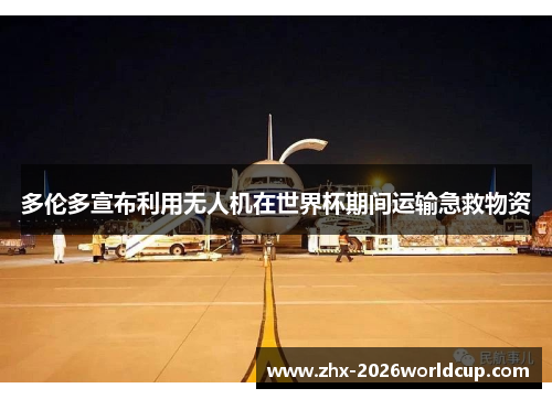 多伦多宣布利用无人机在世界杯期间运输急救物资