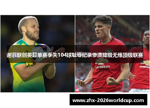 谢菲联创英超单赛季失104球耻辱纪录惨遭降级无缘顶级联赛 谢菲联创英超单赛季失104球耻辱纪录惨遭降级无缘顶级联赛