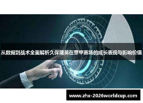 从数据到战术全面解析久保建英在意甲赛场的成长表现与影响价值