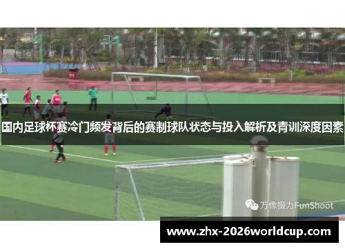 国内足球杯赛冷门频发背后的赛制球队状态与投入解析及青训深度因素