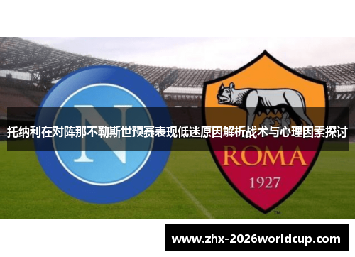 托纳利在对阵那不勒斯世预赛表现低迷原因解析战术与心理因素探讨 托纳利在对阵那不勒斯世预赛表现低迷原因解析战术与心理因素探讨