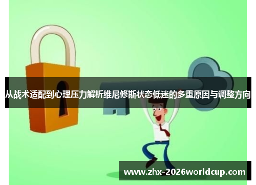 从战术适配到心理压力解析维尼修斯状态低迷的多重原因与调整方向