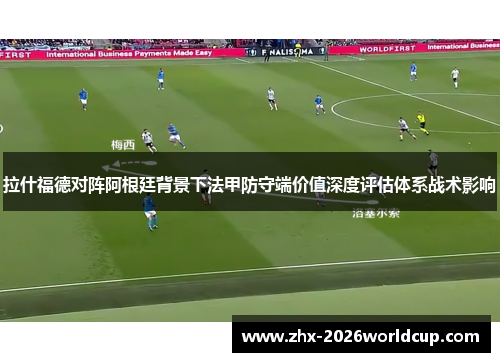 拉什福德对阵阿根廷背景下法甲防守端价值深度评估体系战术影响 拉什福德对阵阿根廷背景下法甲防守端价值深度评估体系战术影响